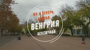 Ну, а теперь, друзья... Венгрия. Бекешчаба.