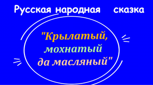 Русская народная сказка "Крылатый, мохнатый да масляный"