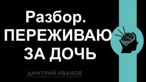 Разбор ситуации. Переживаю за дочь. А что на самом деле происходит?