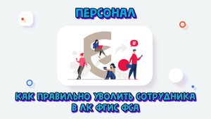 Изменение статуса сотрудника в Личном кабинете ФГИС ФСА. Как правильно уволить сотрудника