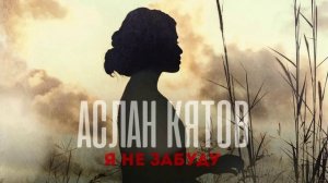 Аслан Кятов - Я не забуду