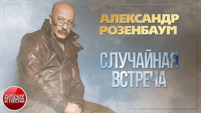 СЛУЧАЙНАЯ ВСТРЕЧА ✪ ХОРОШАЯ ПЕСНЯ ✪ АЛЕКСАНДР РОЗЕНБАУМ ✪