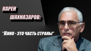 Карен Шахназаров: все проблемы, которые есть в стране - всегда есть в кино