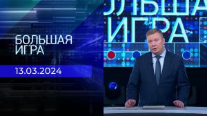 Большая игра. Часть 1. Выпуск от 13.03.2024