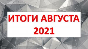 ИТОГИ АВГУСТА 2021