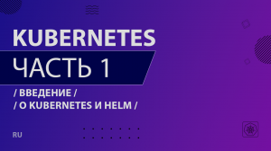 Kubernetes - 001 - Введение - О Kubernetes и Helm