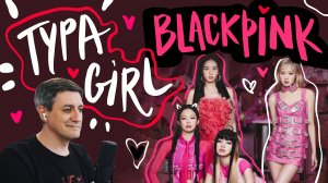 Честная реакция на Blackpink — Typa Girl