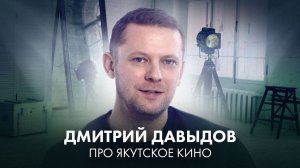 Дмитрий Давыдов о якутском кино - бюджеты, кастинги, кино в кредит и путь режиссёра