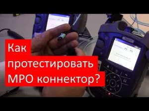 Как протестировать MPO коннектор? Измеряем длину патчкорда, полярность, оптические потери!.mp4