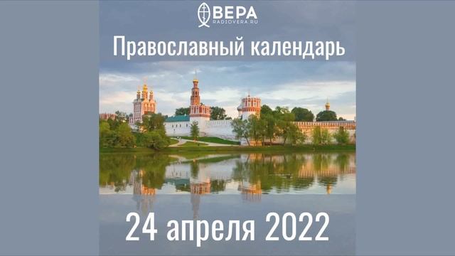 Православный календарь на 24 апреля 2022 года