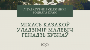 Літаратурныя сцяжынкі роднага краю. М. Казакоў, У. Малевіч, Г. Бубнаў