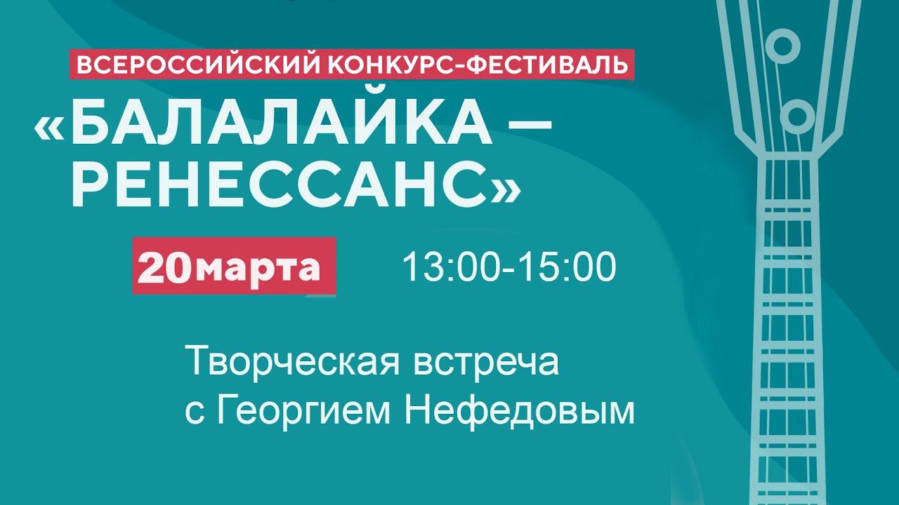 20.03.24 Творческая встреча с Георгием Нефедовым - Конкурс-фестиваль "Балалайка - Ренессанс"