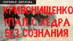 Перевал Дятлова. Кривонищенко упал с кедра без сознания