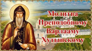 Молитва Преподобному Варлааму Хутынскому.