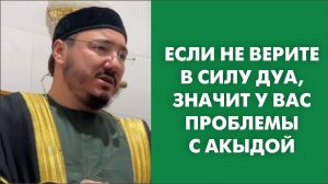 Если не верите в силу дуа, значит у вас проблемы с акыдой