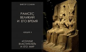 Рамсес Великий и его время. Лекция II. Солнце властителей и его мир. Лекция Виктора Солкина