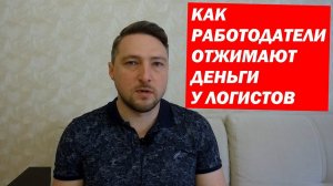 Как ОТЖИМАЮТ  ДЕНЬГИ у Логистов работодатели.