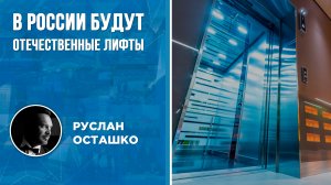 В России будут отечественные лифты (Руслан Осташко)