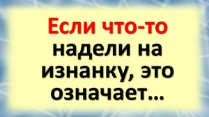 Если что-то надели на изнанку, это означает… Вещь, надетая наизнанку, несет негатив