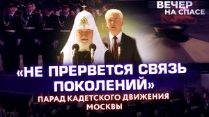 «НЕ ПРЕРВЁТСЯ СВЯЗЬ ПОКОЛЕНИЙ» ПАРАД КАДЕТСКОГО ДВИЖЕНИЯ МОСКВЫ