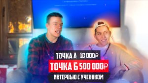 ИНТЕРВЬЮ С УЧЕНИКОМ с 10 тыс до 500 тыс В МЕСЯЦ