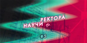 #НаучиРектора - 5 выпуск