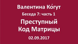 "Преступный код Матрицы" Беседа 7 с Валентиной Когут — Часть 1