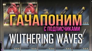 КРУТКИ YIN LIN С ПОДПИСЧИКАМИ! Wuthering Waves - 2 леги в 10 крутках это миф? Щедрая гача вувы