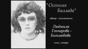 "Осенняя Баллада" - песня Людмилы Гончаровой-Боголюбовой.
Исполняет автор