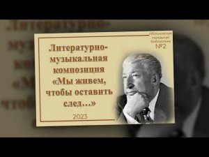 Литературно-музыкальная композиция «Мы живем, чтобы оставить след…». ЯГБ №2