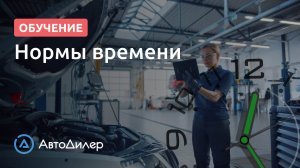 Нормы времени онлайн – АвтоДилер – Программа для автосервиса – CRM для автосервиса – autodealer.ru