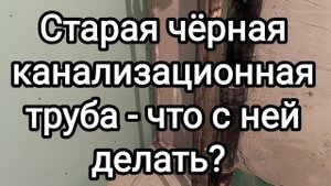 Старая канализационная чёрная труба - что с ней делать? Или - пол дня геморроя ))