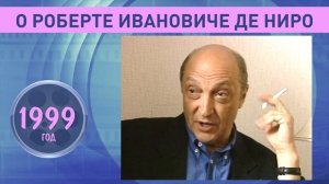 Михаил Козаков о Роберте Ивановиче Де Ниро. 1999 год