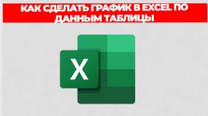 КАК СДЕЛАТЬ ГРАФИК В EXCEL ПО ДАННЫМ ТАБЛИЦЫ