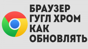 БРАУЗЕР ГУГЛ ХРОМ КАК ОБНОВЛЯТЬ