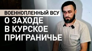 Без подготовки на передовую: военнопленный ВСУ рассказал о заходе в курское приграничье