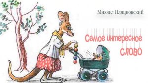 Сказка для малышей. Самое интересное слово. М.Пляцковский 0+