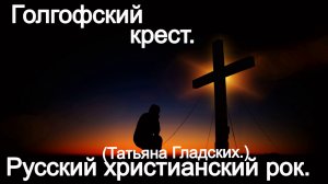 Голгофский крест. (Татьяна Гладских.) Христианский рок.