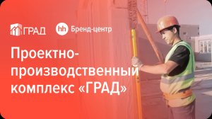 Проектно-производственный комплекс «ГРАД» — спецпроект с Бренд-центром hh.ru