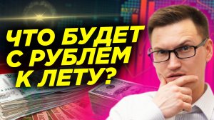 Что будет с рублем к лету? Прогноз курса доллара и юаня. Где покупать доллар? Видеопрогноз