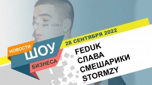 НОВОСТИ ШОУ БИЗНЕСА: Feduk, Слава, Смешарики, Stormzy - 28 СЕНТЯБРЯ 2022