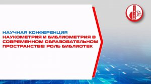 Наукометрия и библиометрия в современном образовательном пространстве: роль библиотек