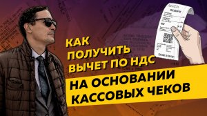 Как получить вычет по НДС на основании кассовых чеков. Бизнес и налоги.