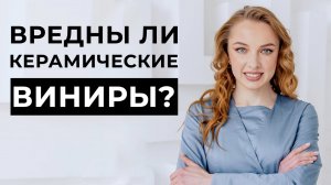 Вредны ли керамические виниры?