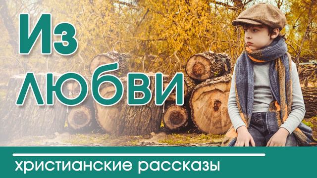 "Из любви" ИНТЕРЕСНЫЙ ХРИСТИАНСКИЙ РАССКАЗ  | Христианские рассказы