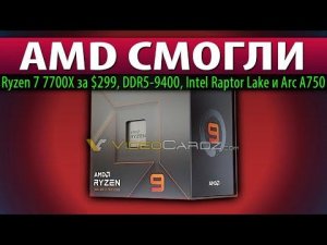 ✊AMD СМОГЛИ: Ryzen 7 7700X за $299, DDR5-9400, Intel Raptor Lake и Arc A750