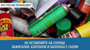 Не оставляй на солнце зажигалки, аэрозоли и баллоны с газом