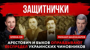 Защитнички. Арестович и Быков оправдывают беспредел украинских чиновников | Михаил Шахназаров и Елен