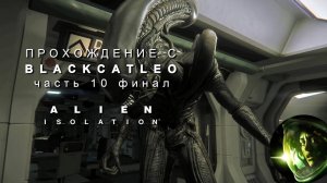 Alien Isolation - прохождение с BlackCatLEO (ч.10 финал)