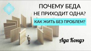 ПОЧЕМУ БЕДА НЕ ПРИХОДИТ ОДНА? Как справиться с проблемами? Ада Кондэ